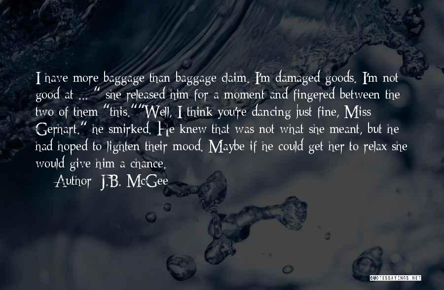 J.B. McGee Quotes: I Have More Baggage Than Baggage Claim. I'm Damaged Goods. I'm Not Good At ... She Released Him For A