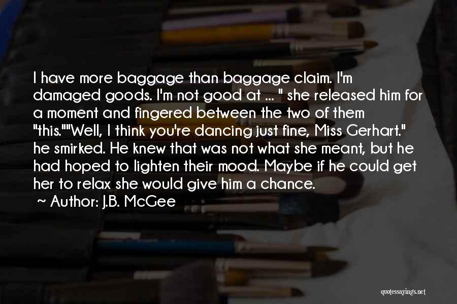 J.B. McGee Quotes: I Have More Baggage Than Baggage Claim. I'm Damaged Goods. I'm Not Good At ... She Released Him For A