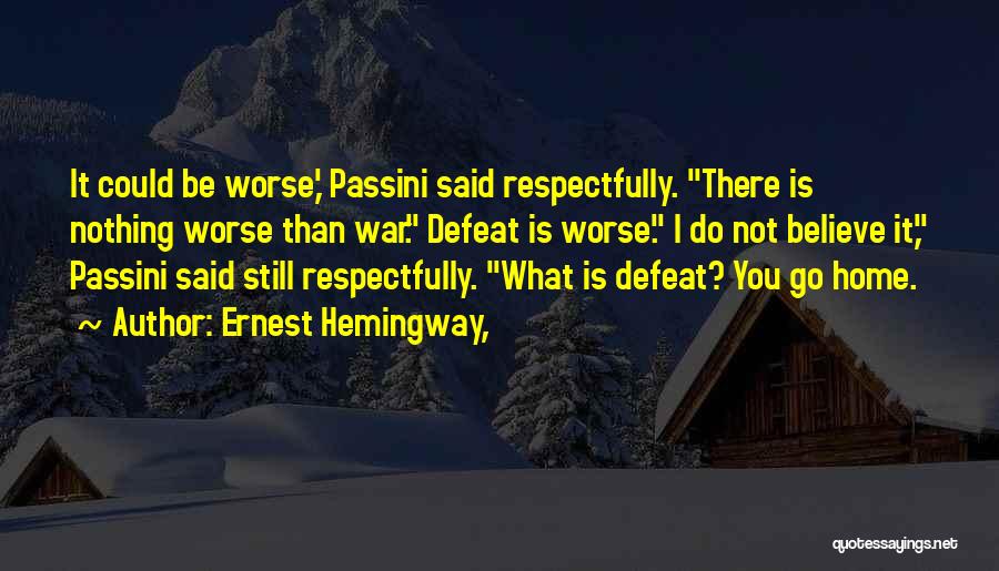 Ernest Hemingway, Quotes: It Could Be Worse,' Passini Said Respectfully. There Is Nothing Worse Than War. Defeat Is Worse. I Do Not Believe