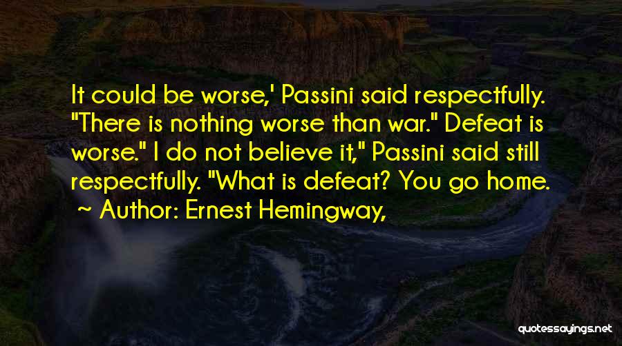 Ernest Hemingway, Quotes: It Could Be Worse,' Passini Said Respectfully. There Is Nothing Worse Than War. Defeat Is Worse. I Do Not Believe