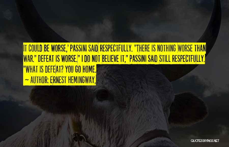 Ernest Hemingway, Quotes: It Could Be Worse,' Passini Said Respectfully. There Is Nothing Worse Than War. Defeat Is Worse. I Do Not Believe