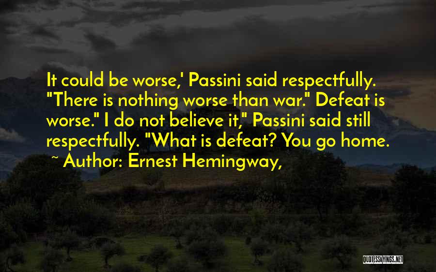 Ernest Hemingway, Quotes: It Could Be Worse,' Passini Said Respectfully. There Is Nothing Worse Than War. Defeat Is Worse. I Do Not Believe