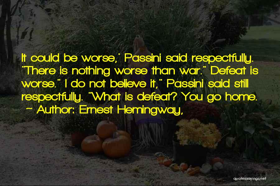 Ernest Hemingway, Quotes: It Could Be Worse,' Passini Said Respectfully. There Is Nothing Worse Than War. Defeat Is Worse. I Do Not Believe