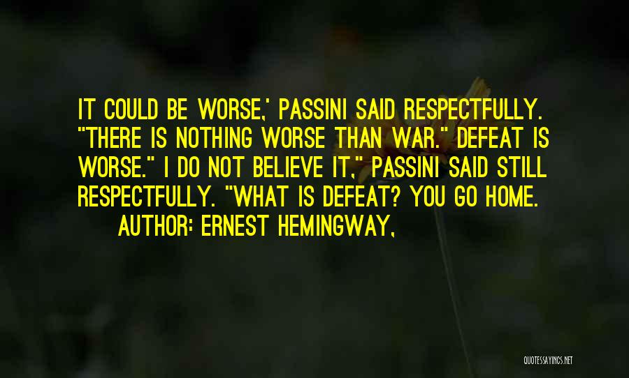 Ernest Hemingway, Quotes: It Could Be Worse,' Passini Said Respectfully. There Is Nothing Worse Than War. Defeat Is Worse. I Do Not Believe