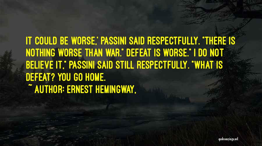 Ernest Hemingway, Quotes: It Could Be Worse,' Passini Said Respectfully. There Is Nothing Worse Than War. Defeat Is Worse. I Do Not Believe