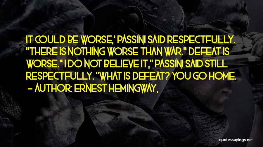Ernest Hemingway, Quotes: It Could Be Worse,' Passini Said Respectfully. There Is Nothing Worse Than War. Defeat Is Worse. I Do Not Believe