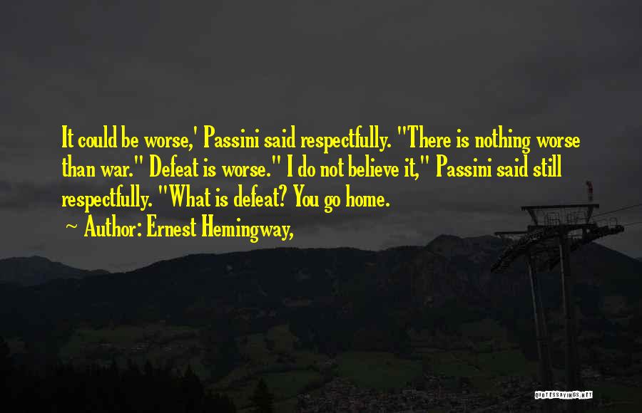 Ernest Hemingway, Quotes: It Could Be Worse,' Passini Said Respectfully. There Is Nothing Worse Than War. Defeat Is Worse. I Do Not Believe