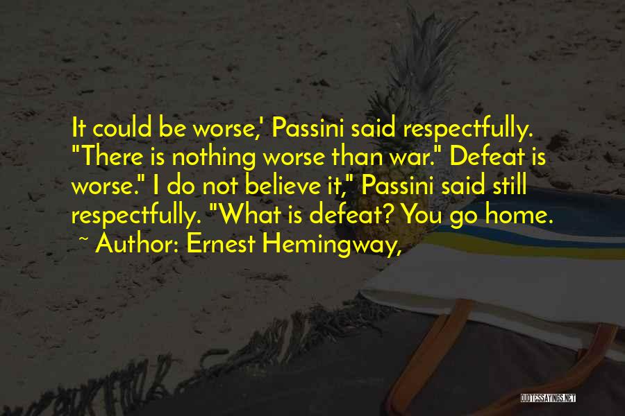 Ernest Hemingway, Quotes: It Could Be Worse,' Passini Said Respectfully. There Is Nothing Worse Than War. Defeat Is Worse. I Do Not Believe