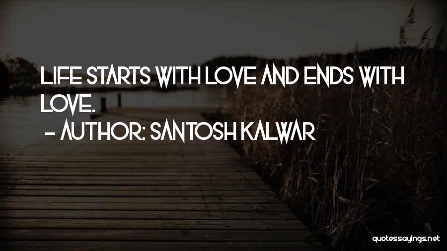 Santosh Kalwar Quotes: Life Starts With Love And Ends With Love.
