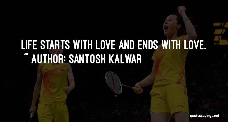 Santosh Kalwar Quotes: Life Starts With Love And Ends With Love.