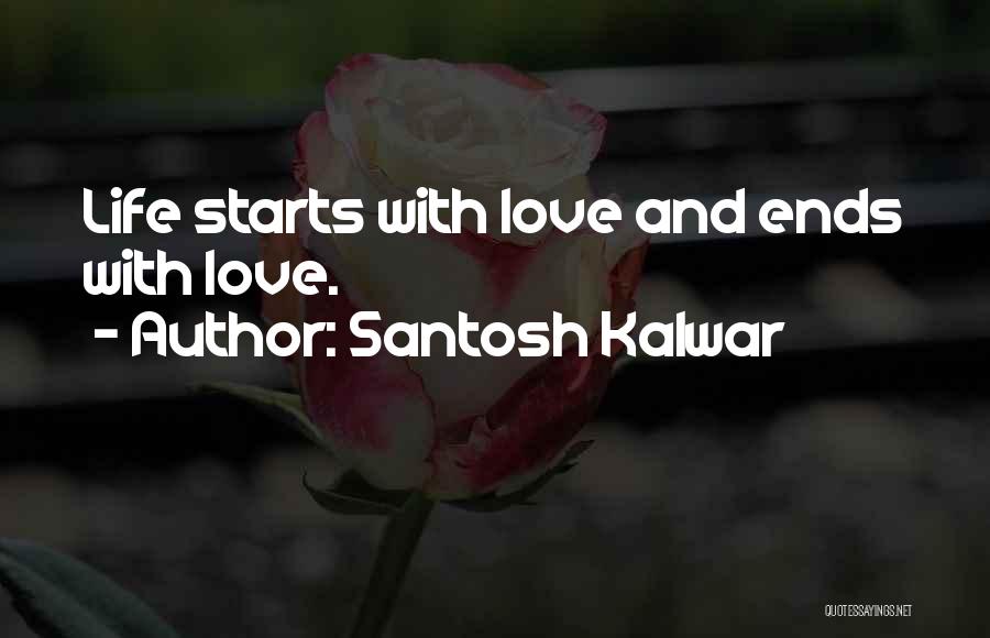 Santosh Kalwar Quotes: Life Starts With Love And Ends With Love.