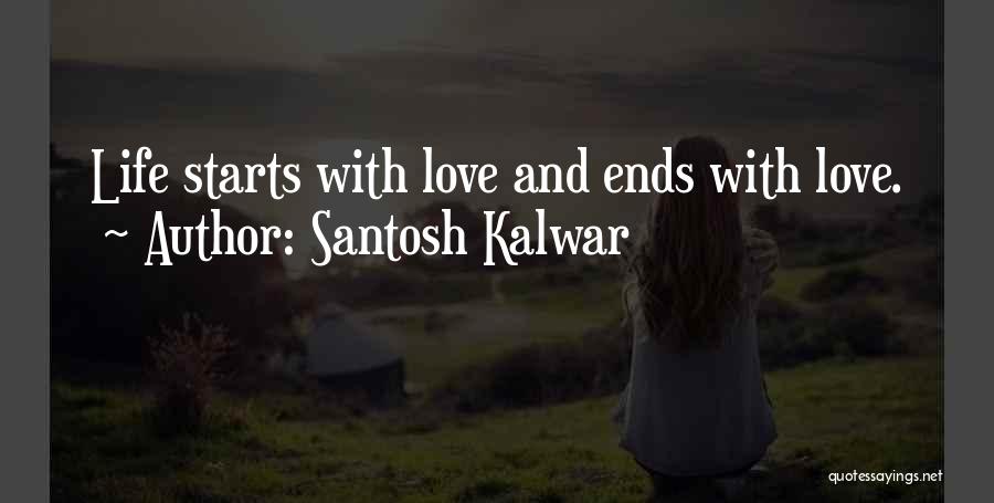 Santosh Kalwar Quotes: Life Starts With Love And Ends With Love.