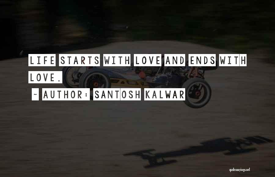 Santosh Kalwar Quotes: Life Starts With Love And Ends With Love.