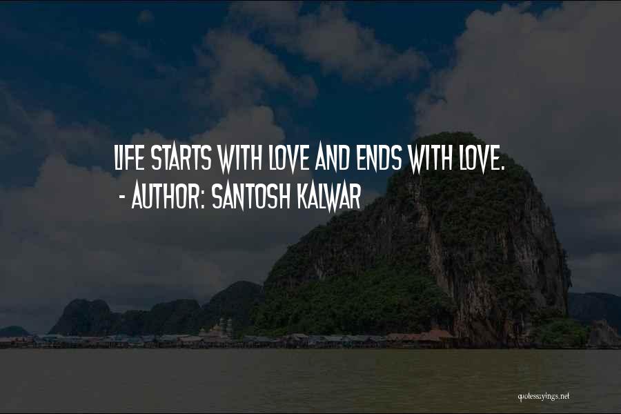 Santosh Kalwar Quotes: Life Starts With Love And Ends With Love.