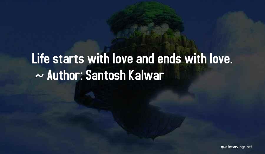 Santosh Kalwar Quotes: Life Starts With Love And Ends With Love.