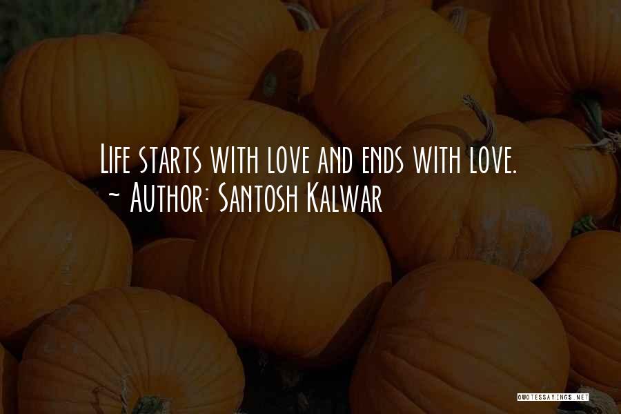 Santosh Kalwar Quotes: Life Starts With Love And Ends With Love.