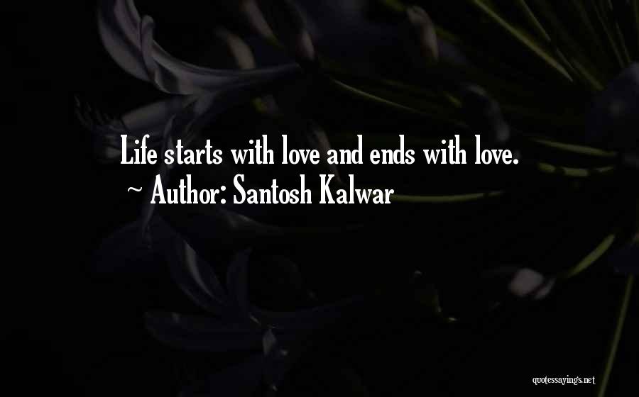 Santosh Kalwar Quotes: Life Starts With Love And Ends With Love.