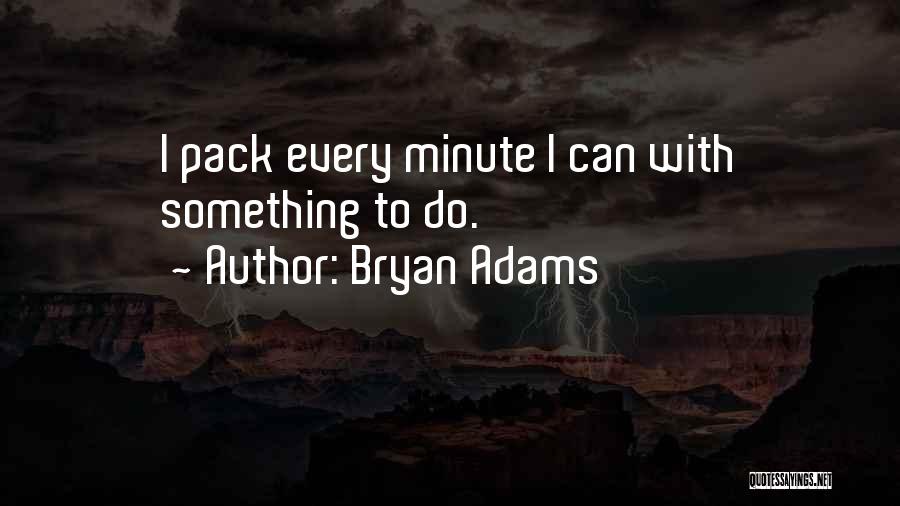 Bryan Adams Quotes: I Pack Every Minute I Can With Something To Do.