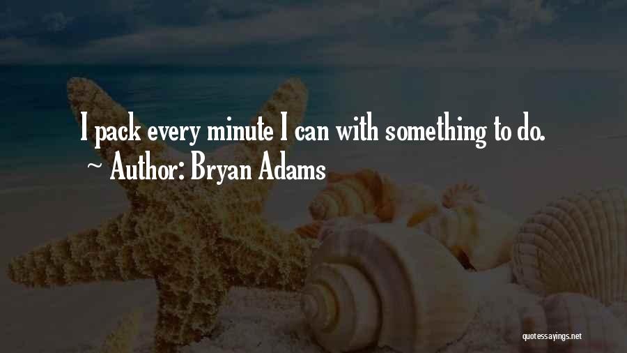 Bryan Adams Quotes: I Pack Every Minute I Can With Something To Do.