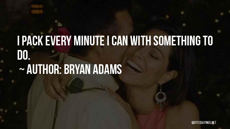 Bryan Adams Quotes: I Pack Every Minute I Can With Something To Do.