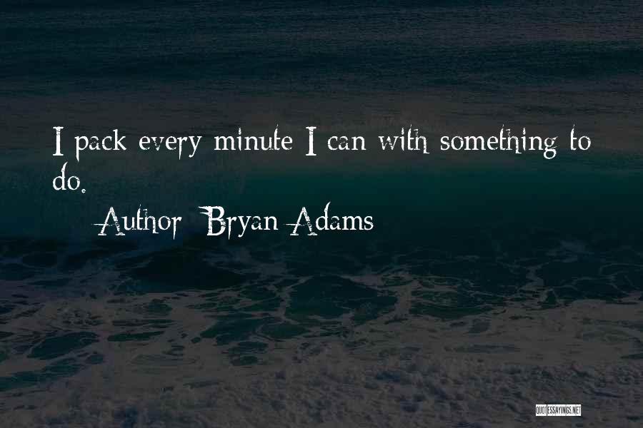 Bryan Adams Quotes: I Pack Every Minute I Can With Something To Do.