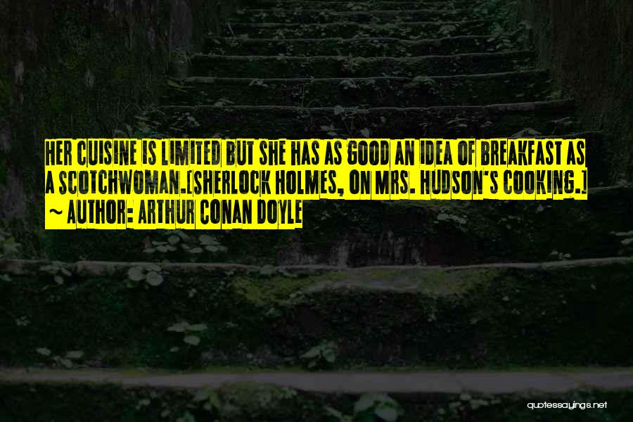 Arthur Conan Doyle Quotes: Her Cuisine Is Limited But She Has As Good An Idea Of Breakfast As A Scotchwoman.[sherlock Holmes, On Mrs. Hudson's