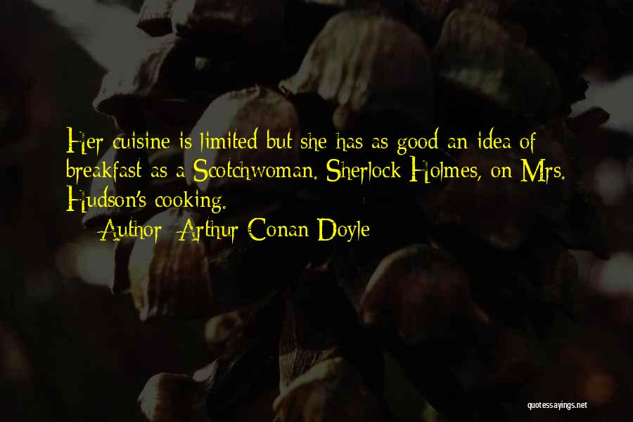 Arthur Conan Doyle Quotes: Her Cuisine Is Limited But She Has As Good An Idea Of Breakfast As A Scotchwoman.[sherlock Holmes, On Mrs. Hudson's