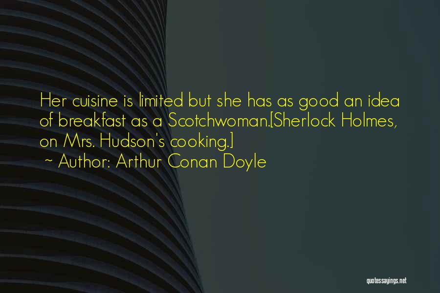 Arthur Conan Doyle Quotes: Her Cuisine Is Limited But She Has As Good An Idea Of Breakfast As A Scotchwoman.[sherlock Holmes, On Mrs. Hudson's