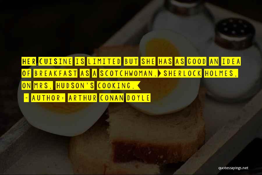 Arthur Conan Doyle Quotes: Her Cuisine Is Limited But She Has As Good An Idea Of Breakfast As A Scotchwoman.[sherlock Holmes, On Mrs. Hudson's