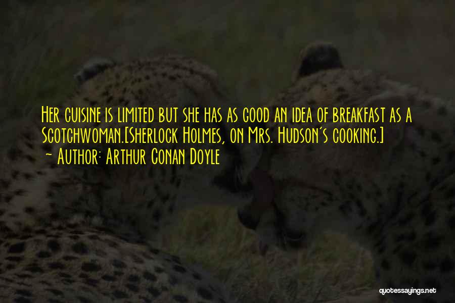 Arthur Conan Doyle Quotes: Her Cuisine Is Limited But She Has As Good An Idea Of Breakfast As A Scotchwoman.[sherlock Holmes, On Mrs. Hudson's