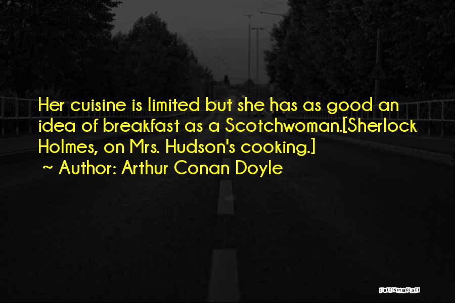 Arthur Conan Doyle Quotes: Her Cuisine Is Limited But She Has As Good An Idea Of Breakfast As A Scotchwoman.[sherlock Holmes, On Mrs. Hudson's