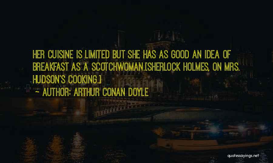 Arthur Conan Doyle Quotes: Her Cuisine Is Limited But She Has As Good An Idea Of Breakfast As A Scotchwoman.[sherlock Holmes, On Mrs. Hudson's