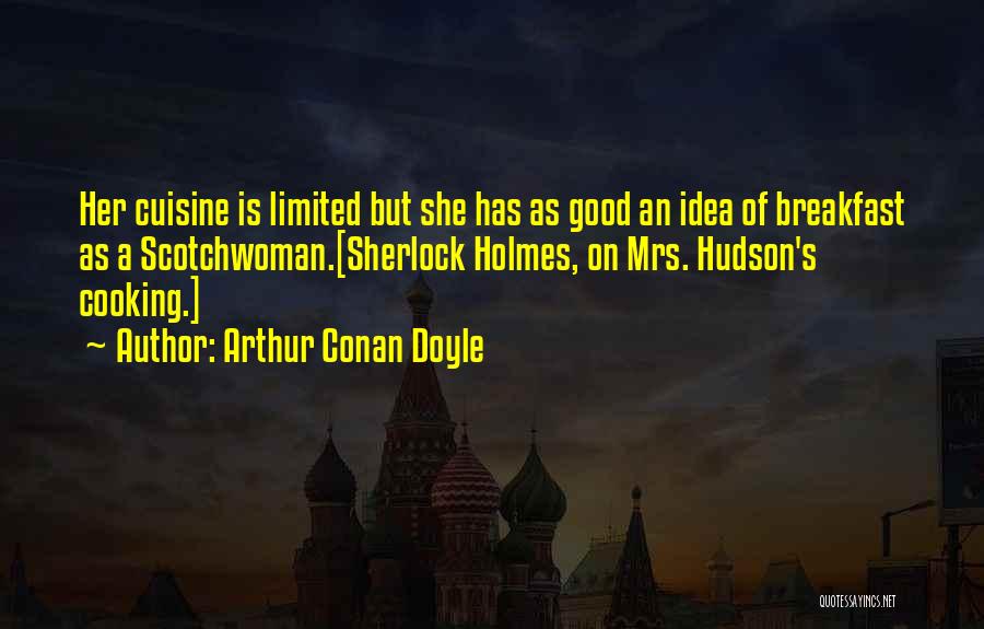 Arthur Conan Doyle Quotes: Her Cuisine Is Limited But She Has As Good An Idea Of Breakfast As A Scotchwoman.[sherlock Holmes, On Mrs. Hudson's