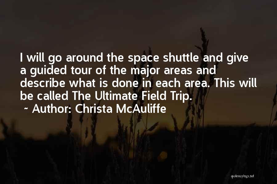 Christa McAuliffe Quotes: I Will Go Around The Space Shuttle And Give A Guided Tour Of The Major Areas And Describe What Is