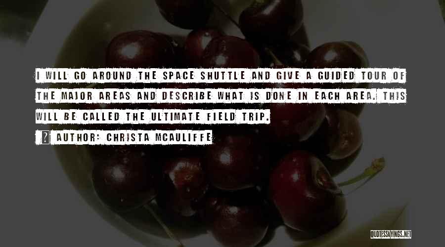 Christa McAuliffe Quotes: I Will Go Around The Space Shuttle And Give A Guided Tour Of The Major Areas And Describe What Is