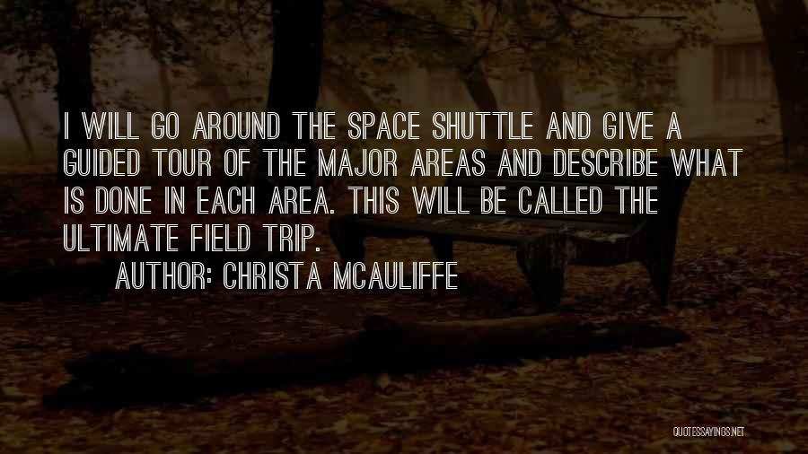 Christa McAuliffe Quotes: I Will Go Around The Space Shuttle And Give A Guided Tour Of The Major Areas And Describe What Is