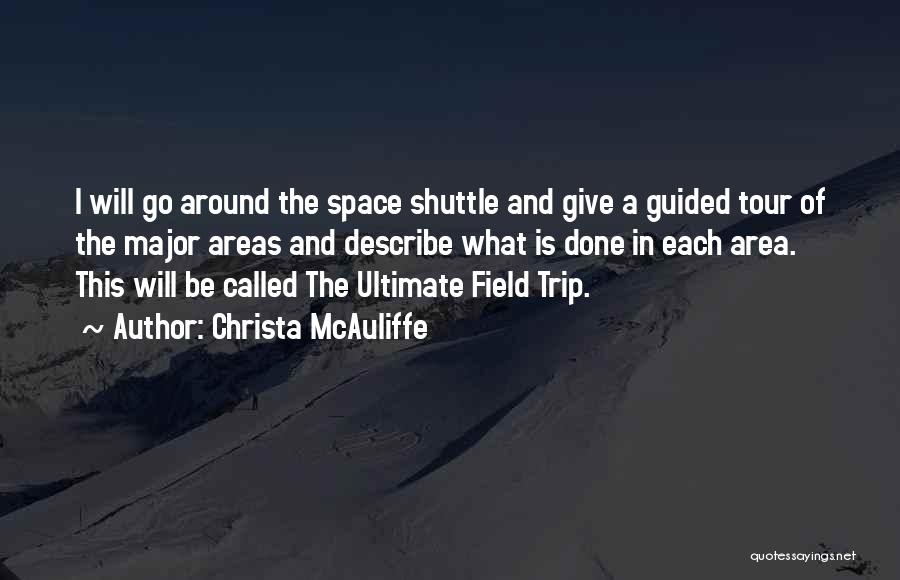 Christa McAuliffe Quotes: I Will Go Around The Space Shuttle And Give A Guided Tour Of The Major Areas And Describe What Is