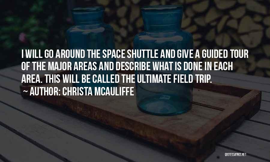 Christa McAuliffe Quotes: I Will Go Around The Space Shuttle And Give A Guided Tour Of The Major Areas And Describe What Is