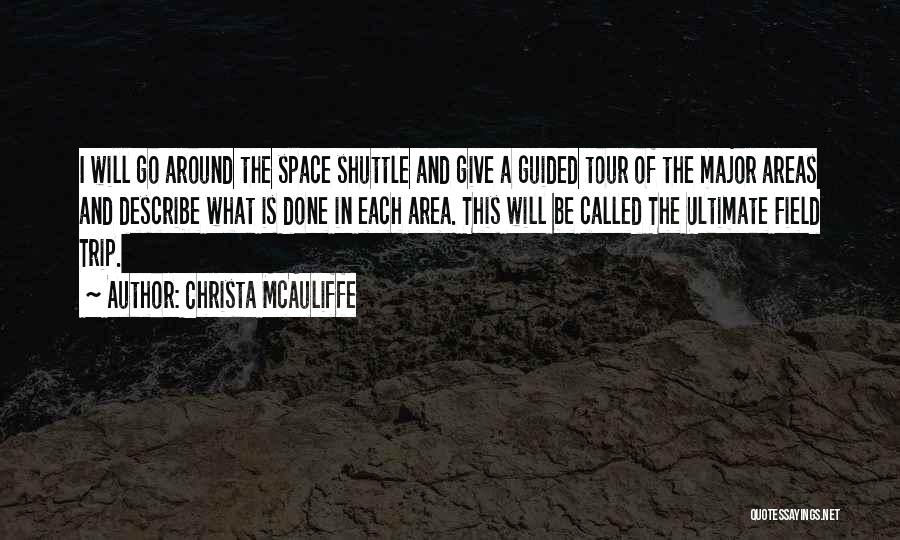 Christa McAuliffe Quotes: I Will Go Around The Space Shuttle And Give A Guided Tour Of The Major Areas And Describe What Is