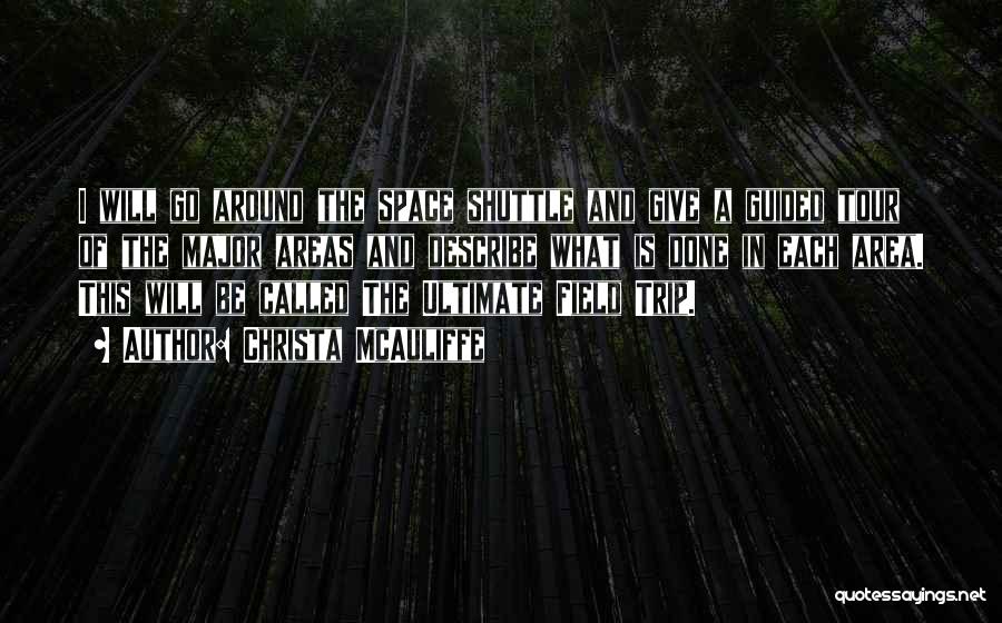 Christa McAuliffe Quotes: I Will Go Around The Space Shuttle And Give A Guided Tour Of The Major Areas And Describe What Is