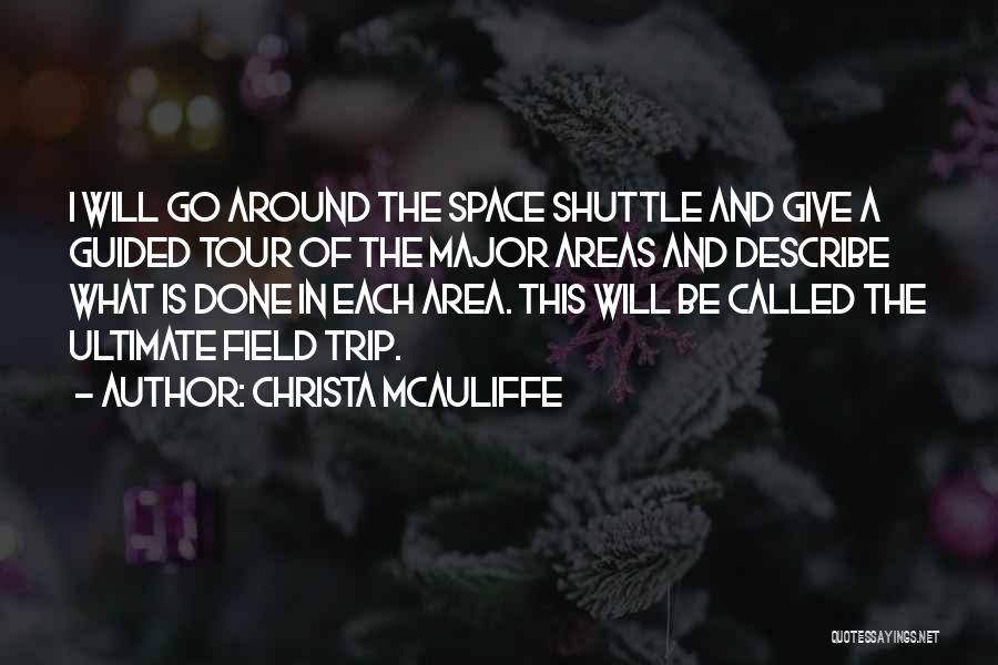 Christa McAuliffe Quotes: I Will Go Around The Space Shuttle And Give A Guided Tour Of The Major Areas And Describe What Is