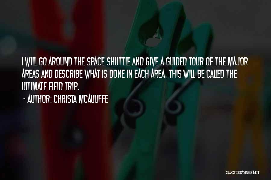 Christa McAuliffe Quotes: I Will Go Around The Space Shuttle And Give A Guided Tour Of The Major Areas And Describe What Is