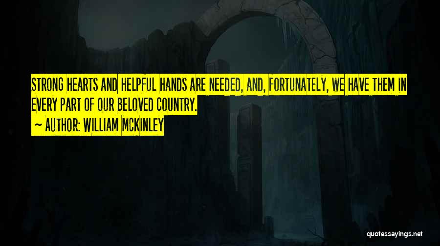 William McKinley Quotes: Strong Hearts And Helpful Hands Are Needed, And, Fortunately, We Have Them In Every Part Of Our Beloved Country.