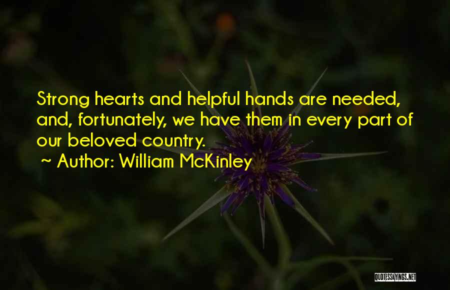 William McKinley Quotes: Strong Hearts And Helpful Hands Are Needed, And, Fortunately, We Have Them In Every Part Of Our Beloved Country.