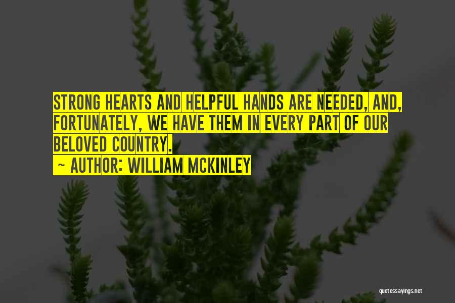 William McKinley Quotes: Strong Hearts And Helpful Hands Are Needed, And, Fortunately, We Have Them In Every Part Of Our Beloved Country.