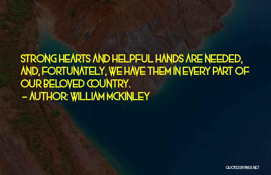 William McKinley Quotes: Strong Hearts And Helpful Hands Are Needed, And, Fortunately, We Have Them In Every Part Of Our Beloved Country.