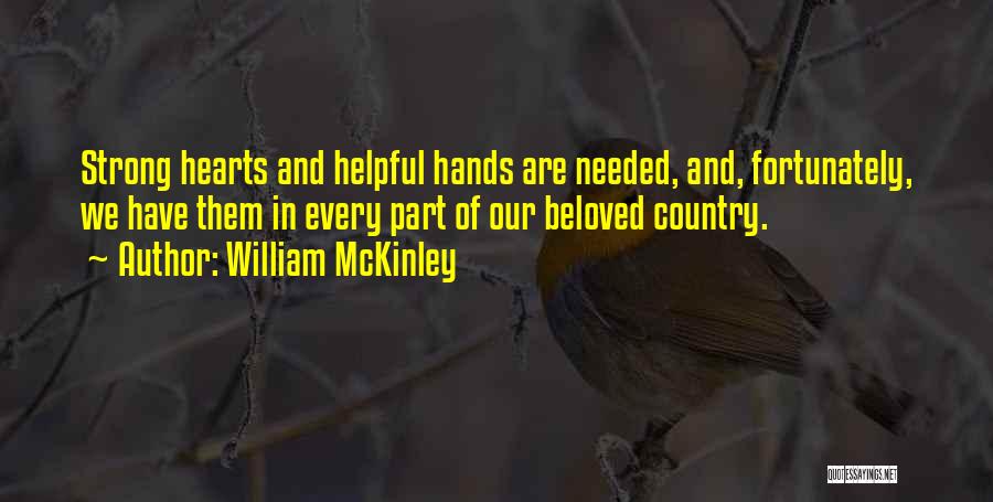 William McKinley Quotes: Strong Hearts And Helpful Hands Are Needed, And, Fortunately, We Have Them In Every Part Of Our Beloved Country.