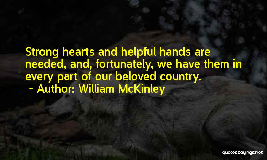 William McKinley Quotes: Strong Hearts And Helpful Hands Are Needed, And, Fortunately, We Have Them In Every Part Of Our Beloved Country.