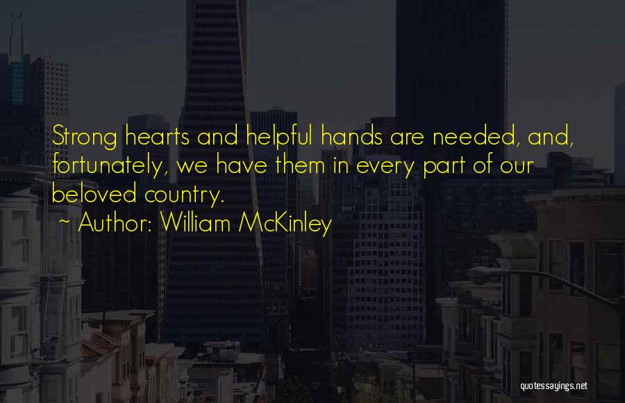 William McKinley Quotes: Strong Hearts And Helpful Hands Are Needed, And, Fortunately, We Have Them In Every Part Of Our Beloved Country.