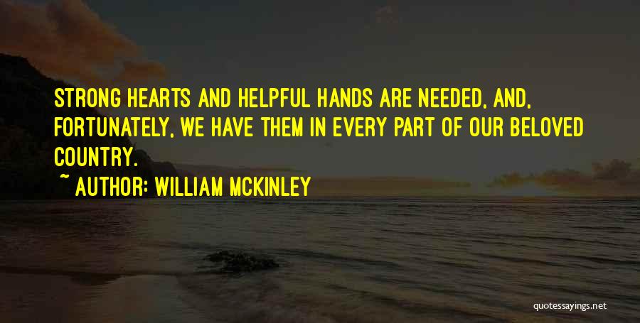 William McKinley Quotes: Strong Hearts And Helpful Hands Are Needed, And, Fortunately, We Have Them In Every Part Of Our Beloved Country.